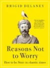 Reasons Not to Worry: How to be Stoic in chaotic times