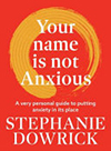 Your Name Is Not Anxious: A Very Personal Guide to Putting Anxiety in Its Place